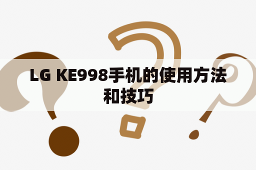 LG KE998手机的使用方法和技巧