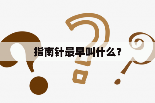 指南针最早叫什么？