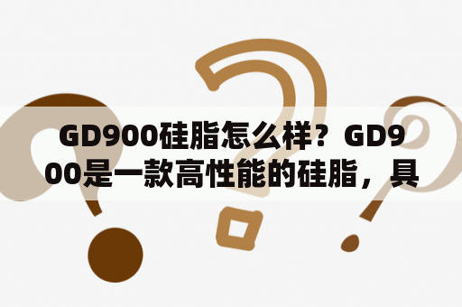 GD900硅脂怎么样？GD900是一款高性能的硅脂，具有优异的导电和散热性能，适用于CPU、显卡、风扇等电子元件的散热。它具有良好的耐高温、耐腐蚀和氧化稳定性，长期使用不易变质、硬化和失效。GD900还具有良好的附着性和抗滴流性，可以很好地固定在散热元件上，不易滴落。因此，GD900是电子制造业中广泛使用的一种优质硅脂。