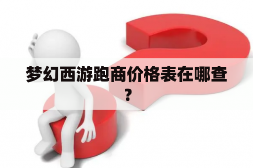 梦幻西游跑商价格表在哪查？