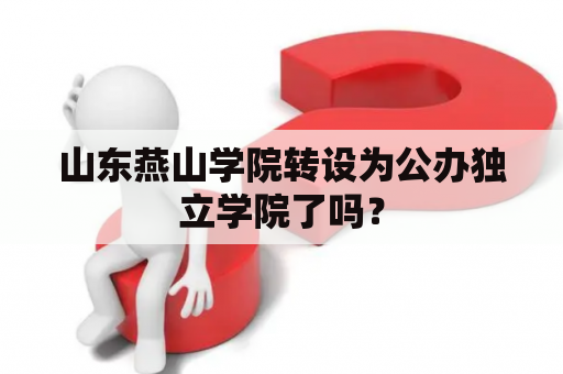 山东燕山学院转设为公办独立学院了吗？