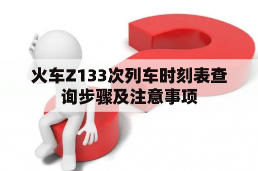 火车Z133次列车时刻表查询步骤及注意事项