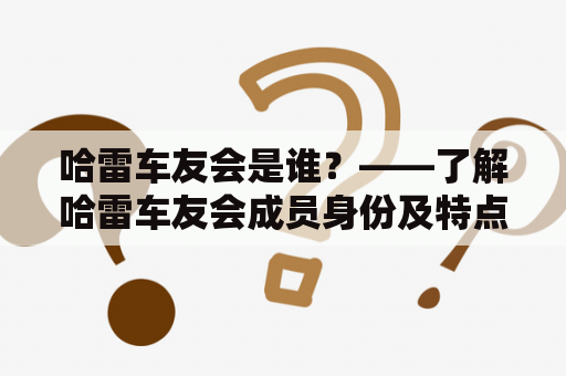 哈雷车友会是谁？——了解哈雷车友会成员身份及特点