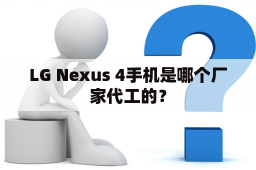 LG Nexus 4手机是哪个厂家代工的？