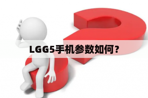 LGG5手机参数如何？