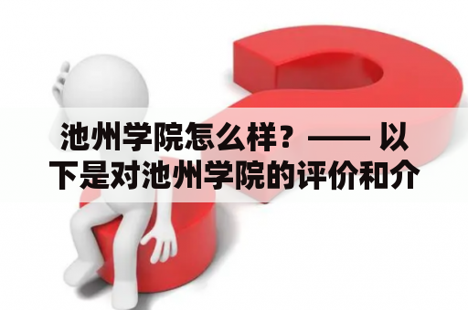 池州学院怎么样？—— 以下是对池州学院的评价和介绍。