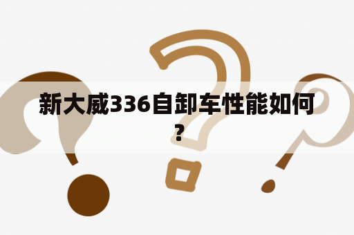 新大威336自卸车性能如何？