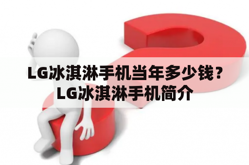 LG冰淇淋手机当年多少钱？LG冰淇淋手机简介