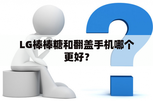 LG棒棒糖和翻盖手机哪个更好？