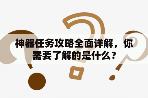 神器任务攻略全面详解，你需要了解的是什么？