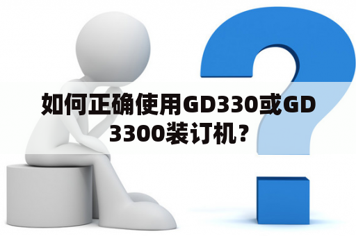 如何正确使用GD330或GD3300装订机？