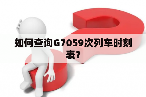 如何查询G7059次列车时刻表？