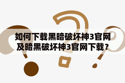 如何下载黑暗破坏神3官网及暗黑破坏神3官网下载？