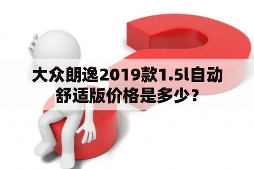 大众朗逸2019款1.5l自动舒适版价格是多少？