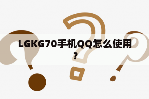 LGKG70手机QQ怎么使用？