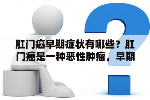 肛门癌早期症状有哪些？肛门癌是一种恶性肿瘤，早期发现可以提高治疗成功率。其早期症状主要包括肛门异样感、肛门出血、肛门疼痛、大便异常等，如果出现这些症状应及时就医。以下是肛门癌早期症状的详细介绍。