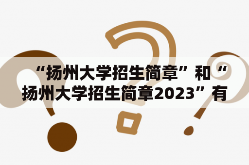 “扬州大学招生简章”和“扬州大学招生简章2023”有什么不同？