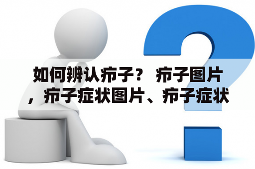 如何辨认疖子？ 疖子图片，疖子症状图片、疖子症状描述详解