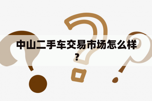 中山二手车交易市场怎么样？