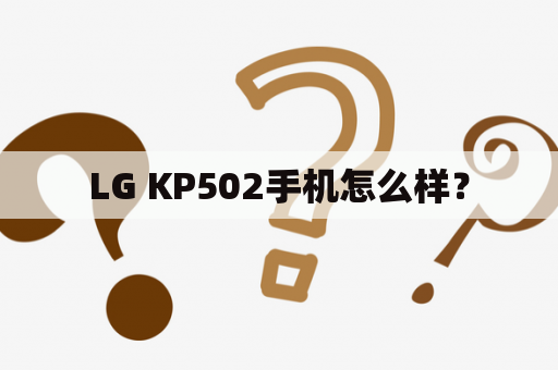 LG KP502手机怎么样？