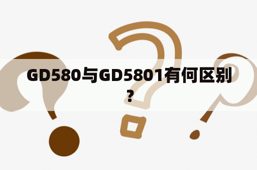 GD580与GD5801有何区别？