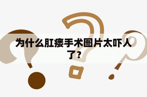 为什么肛瘘手术图片太吓人了？