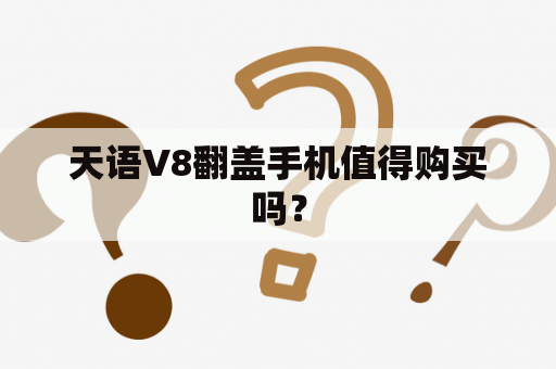 天语V8翻盖手机值得购买吗？