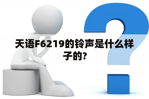 天语F6219的铃声是什么样子的?