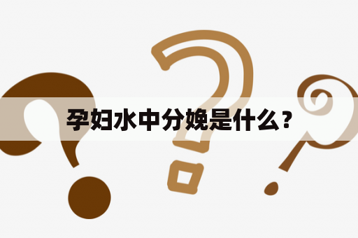 孕妇水中分娩是什么？