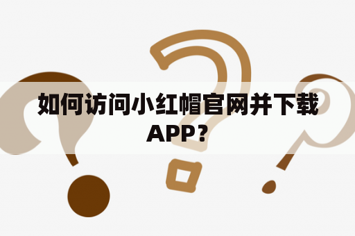 如何访问小红帽官网并下载APP？