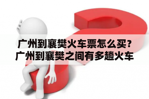 广州到襄樊火车票怎么买？广州到襄樊之间有多趟火车，购买火车票可以通过线上或线下方式进行。线上购票可以通过12306官网或相关APP进行，线下则可以前往当地火车站或代售点购买。同时，购票时间最好提前预订，以免错过合适的票价和车次。建议使用官方购票渠道，以避免遇到假票、高价票等诈骗情况。同时购买火车票时，需准确填写身份证信息，以免造成不必要的麻烦。最后，旅行前还需了解疫情和车站出行规定，以确保安全出行。 