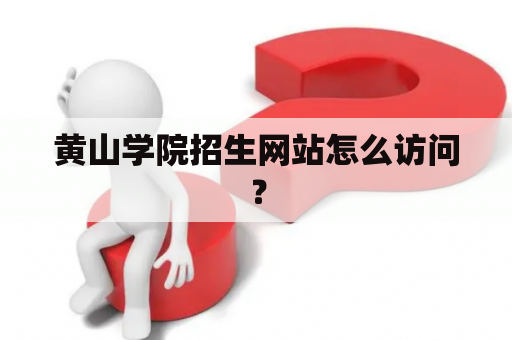 黄山学院招生网站怎么访问？