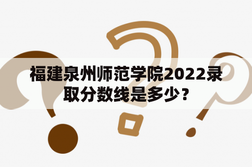 福建泉州师范学院2022录取分数线是多少？