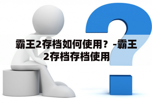 霸王2存档如何使用？-霸王2存档存档使用