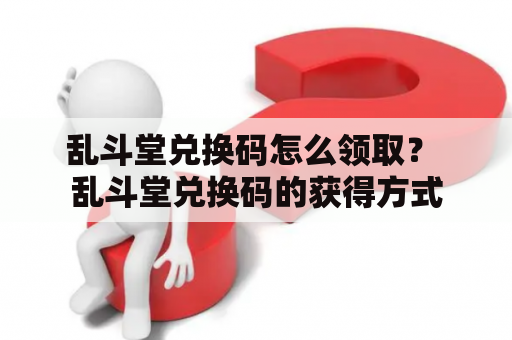 乱斗堂兑换码怎么领取？ 乱斗堂兑换码的获得方式