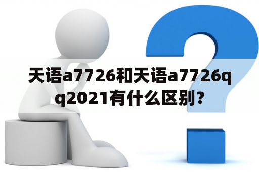 天语a7726和天语a7726qq2021有什么区别？