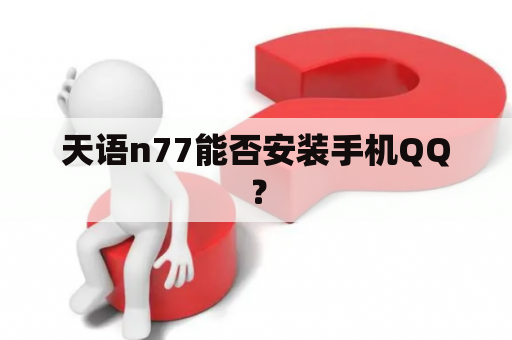 天语n77能否安装手机QQ？