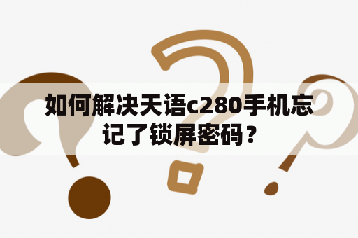 如何解决天语c280手机忘记了锁屏密码？