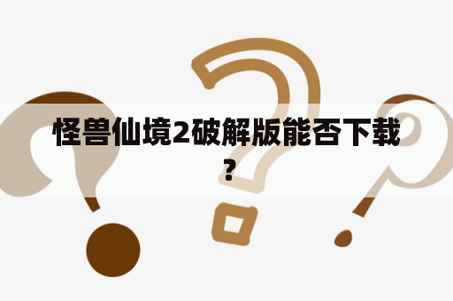 怪兽仙境2破解版能否下载？