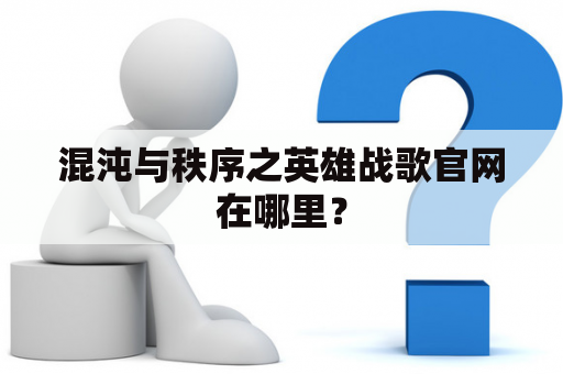 混沌与秩序之英雄战歌官网在哪里？