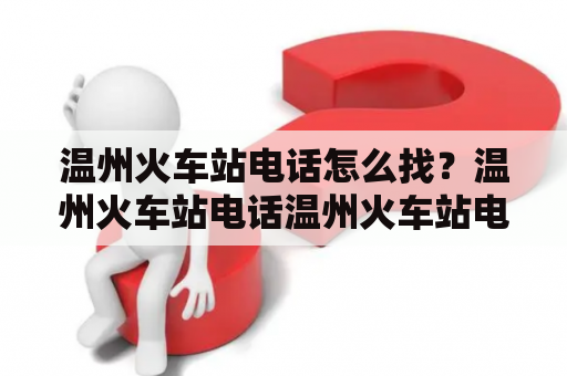 温州火车站电话怎么找？温州火车站电话温州火车站电话人工服务热线