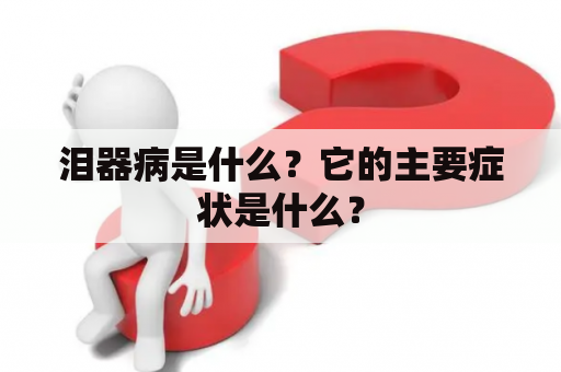 泪器病是什么？它的主要症状是什么？