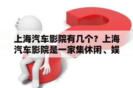 上海汽车影院有几个？上海汽车影院是一家集休闲、娱乐、购物、餐饮为一体的综合性大型商业中心。该中心拥有多家影院，其中包括万达影城、保利影城等，共计四家。其中，万达影城拥有IMAX厅、4DX厅等多种特色影厅，提供给观众最优质的观影体验；保利影城则是上海首个采用全球最先进的影院声学设备和体验技术的影院，能够为观众带来前所未有的观影感受。此外，上海汽车影院还设有多家餐厅、购物中心等，满足观影后的休闲购物需求。