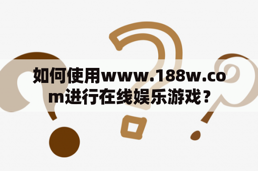 如何使用www.188w.com进行在线娱乐游戏？