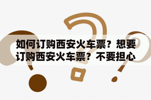 如何订购西安火车票？想要订购西安火车票？不要担心，现在订购火车票已经变得十分便利。你可以通过电话、网络或者去火车站窗口订票。以下是订购西安火车票的电话号码和具体步骤：