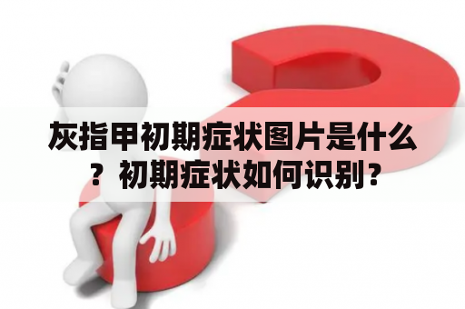 灰指甲初期症状图片是什么？初期症状如何识别？