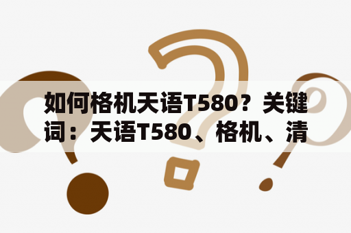 如何格机天语T580？关键词：天语T580、格机、清除数据、恢复出厂设置、备份资料