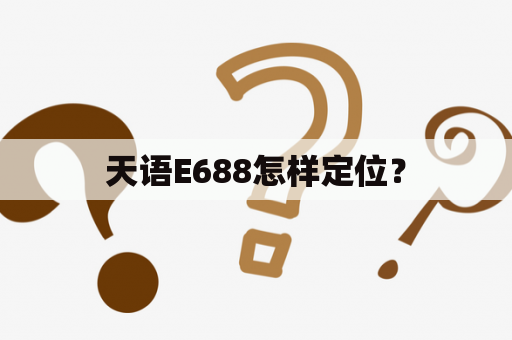 天语E688怎样定位？