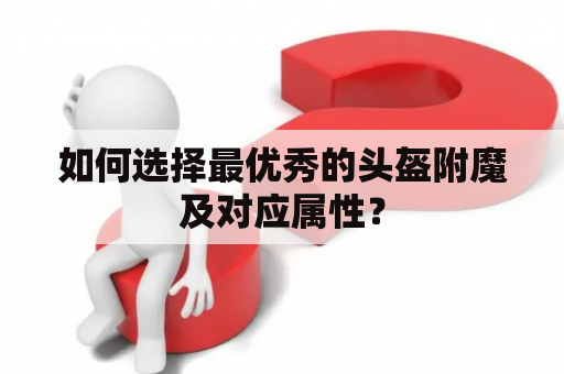 如何选择最优秀的头盔附魔及对应属性？