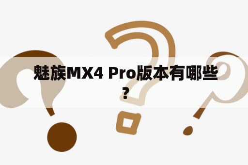  魅族MX4 Pro版本有哪些？